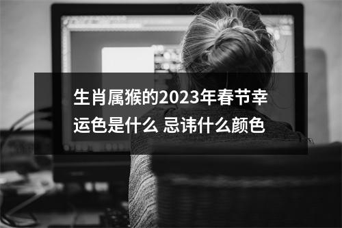 生肖属猴的2025年春节幸运色是什么忌讳什么颜色