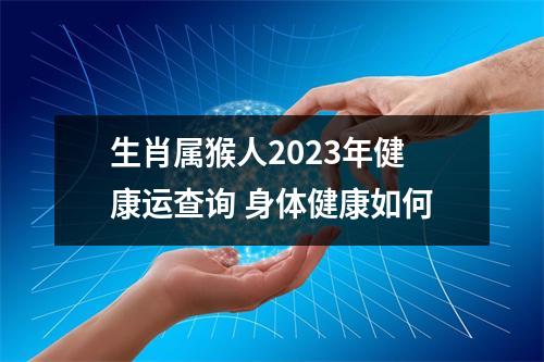 生肖属猴人2025年健康运查询身体健康如何