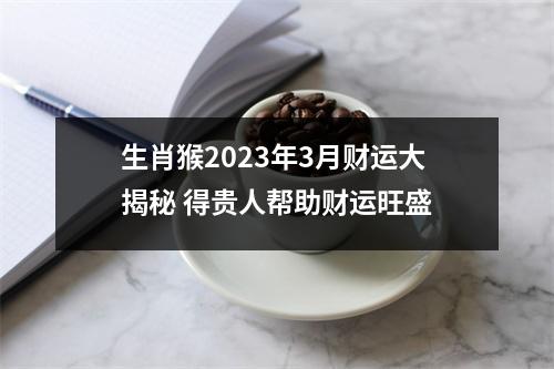 生肖猴2025年3月财运大揭秘得贵人帮助财运旺盛