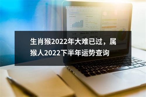 生肖猴2025年大难已过，属猴人2025下半年运势查询