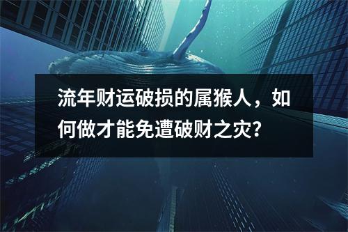 流年财运破损的属猴人，如何做才能免遭破财之灾？