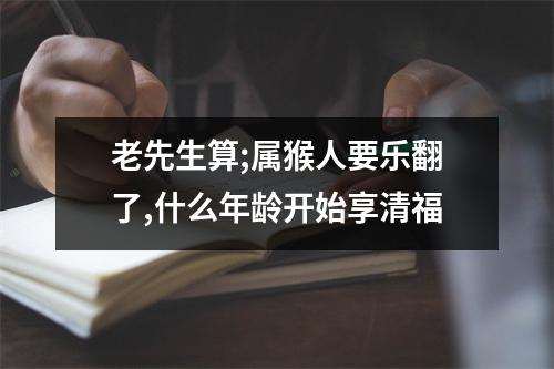 老先生算;属猴人要乐翻了,什么年龄开始享清福