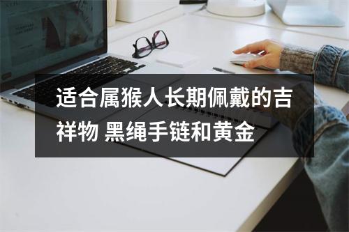 适合属猴人长期佩戴的吉祥物黑绳手链和黄金