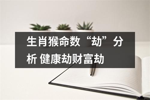 生肖猴命数“劫”分析健康劫财富劫