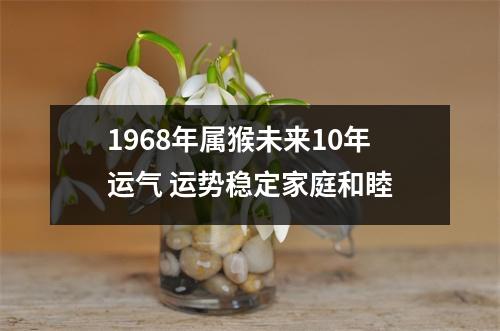 1968年属猴未来10年运气运势稳定家庭和睦