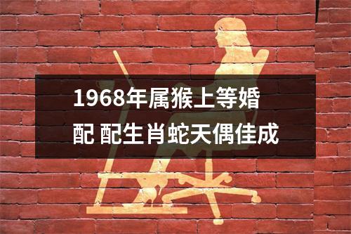 1968年属猴上等婚配配生肖蛇天偶佳成