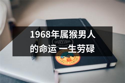 1968年属猴男人的命运一生劳碌