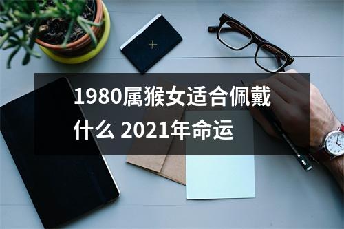 1980属猴女适合佩戴什么2025年命运