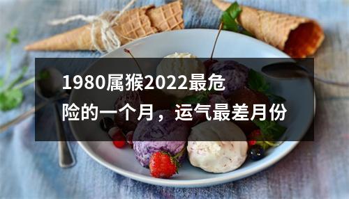 1980属猴2025危险的一个月，运气差月份