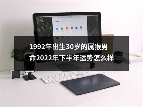 1992年出生30岁的属猴男命2025年下半年运势怎么样