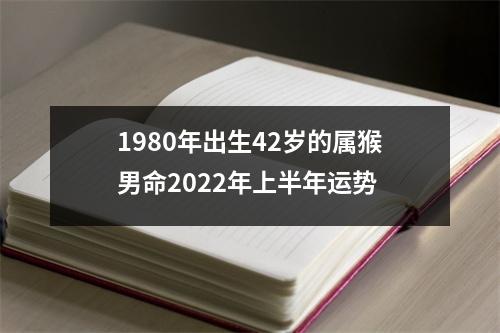 1980年出生42岁的属猴男命2025年上半年运势