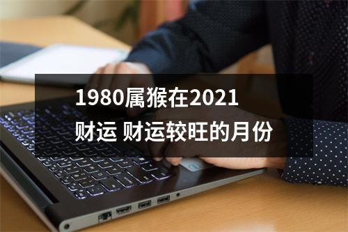 1980属猴在2025财运财运较旺的月份