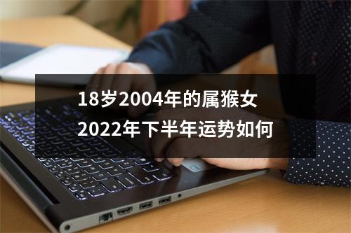 18岁2004年的属猴女2025年下半年运势如何