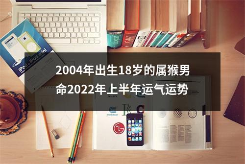 2004年出生18岁的属猴男命2025年上半年运气运势