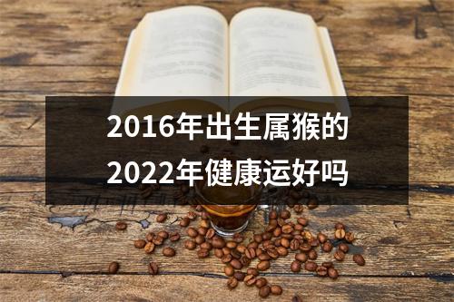 2016年出生属猴的2025年健康运好吗