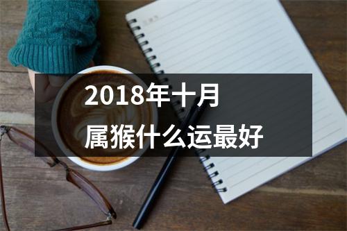 2018年十月属猴什么运好