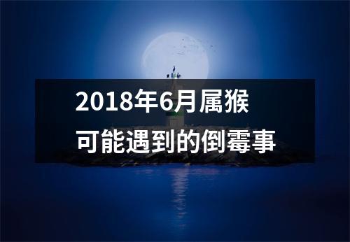 2018年6月属猴可能遇到的倒霉事