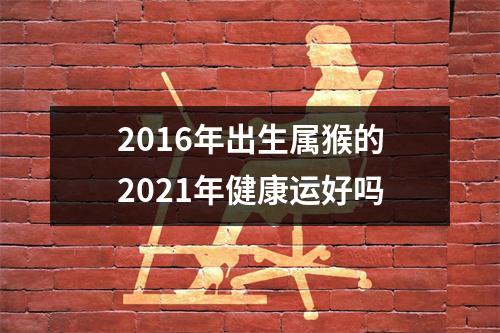 <h3>2016年出生属猴的2025年健康运好吗