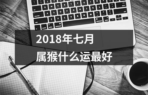 2018年七月属猴什么运好