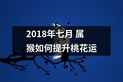 2018年七月属猴如何提升桃花运