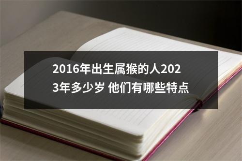 2016年出生属猴的人2025年多少岁他们有哪些特点