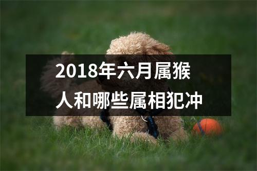 2018年六月属猴人和哪些属相犯冲