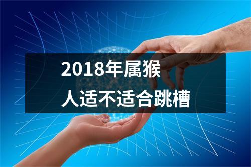 2018年属猴人适不适合跳槽