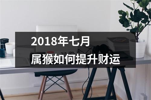 2018年七月属猴如何提升财运