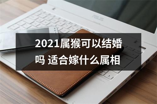 2025属猴可以结婚吗适合嫁什么属相