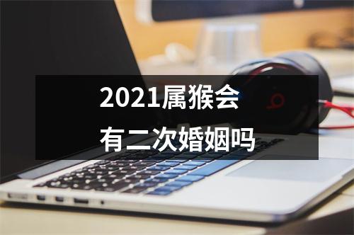 2025属猴会有二次婚姻吗