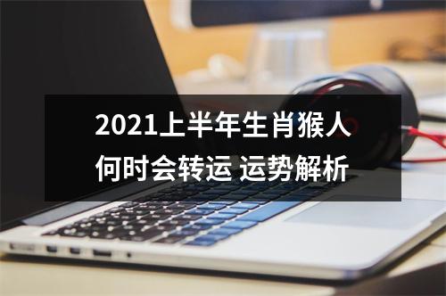 2025上半年生肖猴人何时会转运运势解析