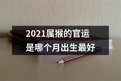 2025属猴的官运是哪个月出生好