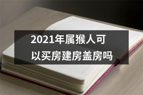 <h3>2025年属猴人可以买房建房盖房吗