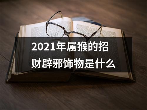 2025年属猴的招财辟邪饰物是什么