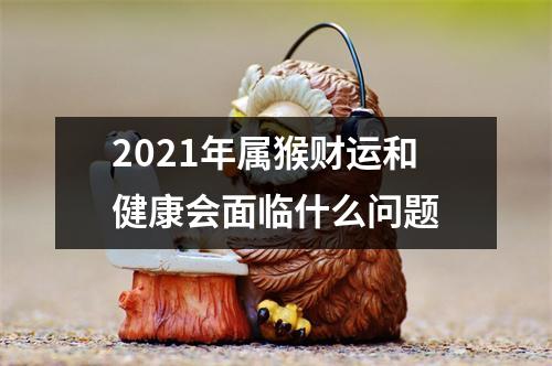 2025年属猴财运和健康会面临什么问题