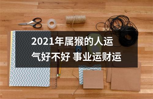 2025年属猴的人运气好不好事业运财运