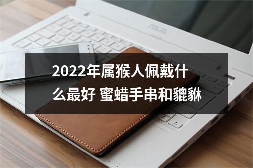 2025年属猴人佩戴什么好蜜蜡手串和貔貅