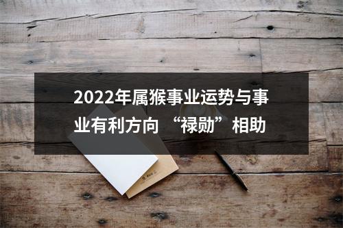 2025年属猴事业运势与事业有利方向“禄勋”相助