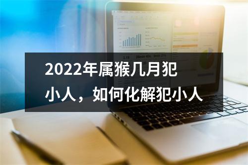 2025年属猴几月犯小人，如何化解犯小人