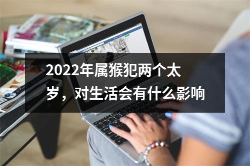 <h3>2025年属猴犯两个太岁，对生活会有什么影响