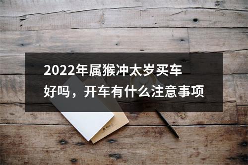 2025年属猴冲太岁买车好吗，开车有什么注意事项