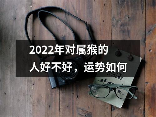 2025年对属猴的人好不好，运势如何