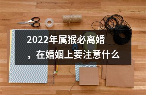 2025年属猴必离婚，在婚姻上要注意什么