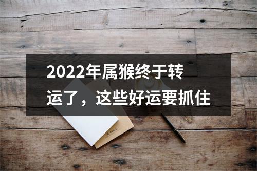 2025年属猴终于转运了，这些好运要抓住