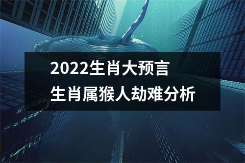 2025生肖大预言生肖属猴人劫难分析