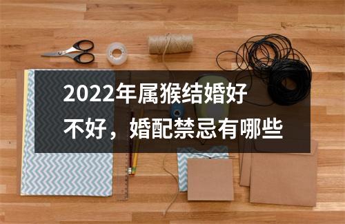 2025年属猴结婚好不好，婚配禁忌有哪些