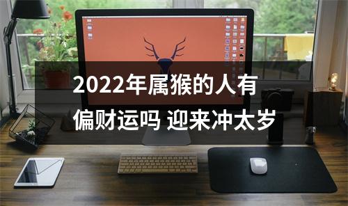 2025年属猴的人有偏财运吗迎来冲太岁