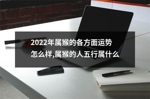 2025年属猴的各方面运势怎么样,属猴的人五行属什么