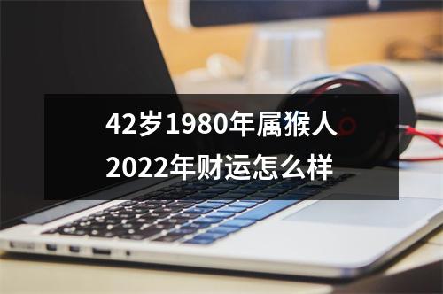 42岁1980年属猴人2025年财运怎么样