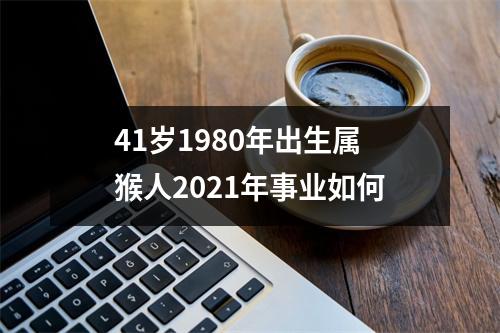 41岁1980年出生属猴人2025年事业如何